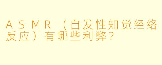 ASMR（自发性知觉经络反应）有哪些利弊？