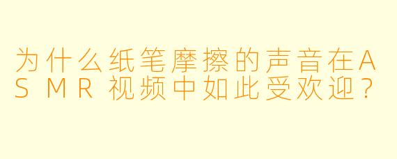 为什么纸笔摩擦的声音在ASMR视频中如此受欢迎？