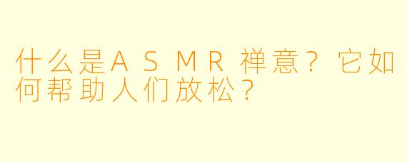 什么是ASMR禅意?它如何帮助人们放松?