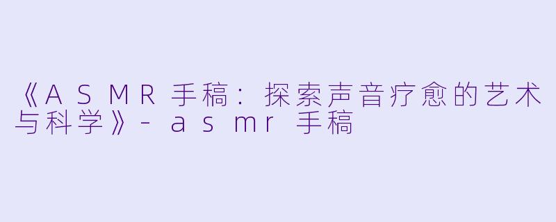 《ASMR手稿：探索声音疗愈的艺术与科学》