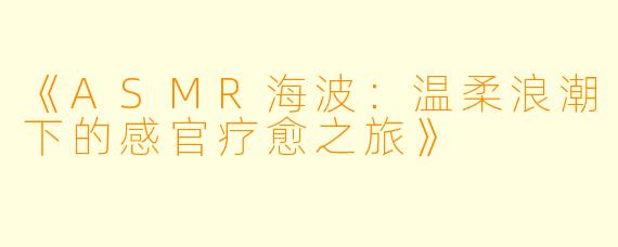 《ASMR海波：温柔浪潮下的感官疗愈之旅》