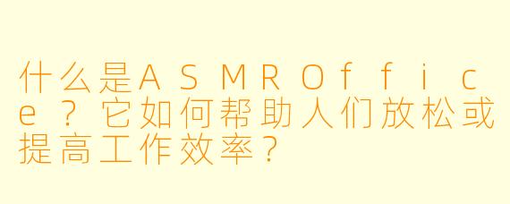 什么是ASMROffice?它如何帮助人们放松或提高工作效率?