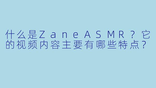 什么是ZaneASMR?它的视频内容主要有哪些特点?