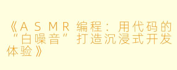 《ASMR编程：用代码的“白噪音”打造沉浸式开发体验》