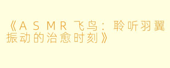《ASMR飞鸟：聆听羽翼振动的治愈时刻》