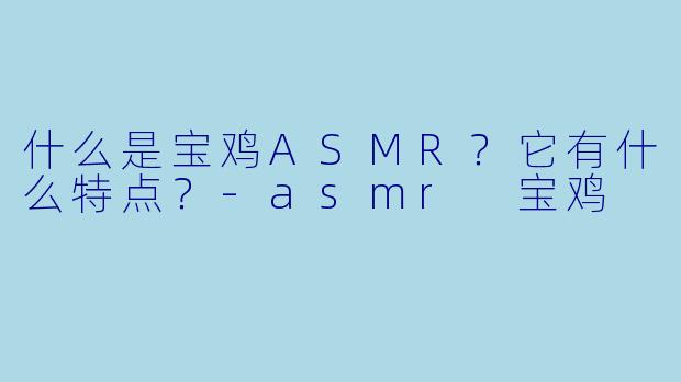 什么是宝鸡ASMR?它有什么特点?