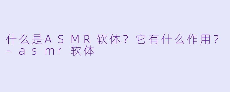什么是ASMR软体?它有什么作用?