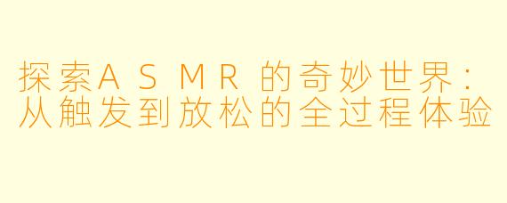 探索ASMR的奇妙世界：从触发到放松的全过程体验