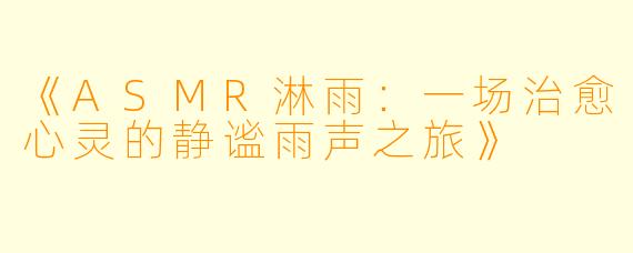 《ASMR淋雨：一场治愈心灵的静谧雨声之旅》