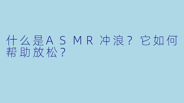 什么是ASMR冲浪?它如何帮助放松?