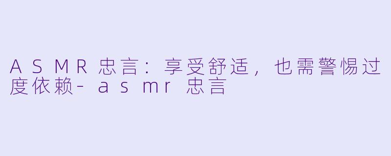 ASMR忠言：享受舒适，也需警惕过度依赖-asmr忠言