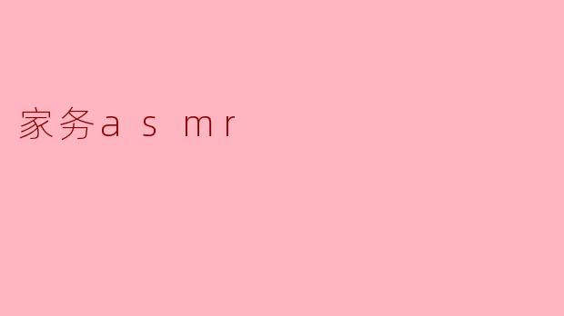 什么是家务ASMR?它为什么能让人感到放松?