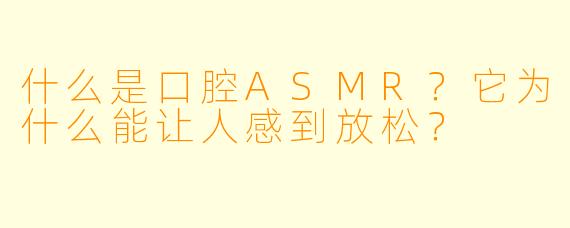 什么是口腔ASMR？它为什么能让人感到放松？