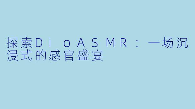 探索DioASMR：一场沉浸式的感官盛宴