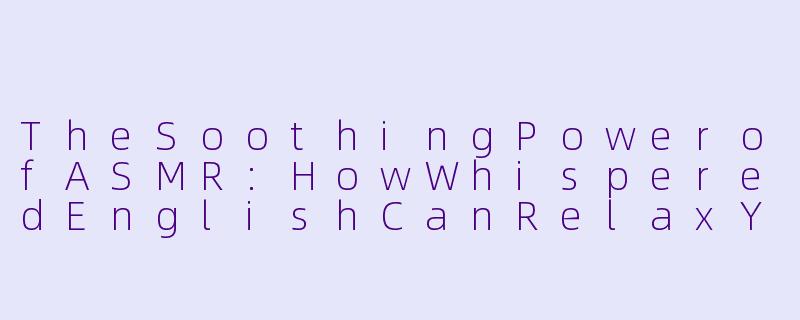 TheSoothingPowerofASMR:HowWhisperedEnglishCanRelaxYourMind-asmr英语