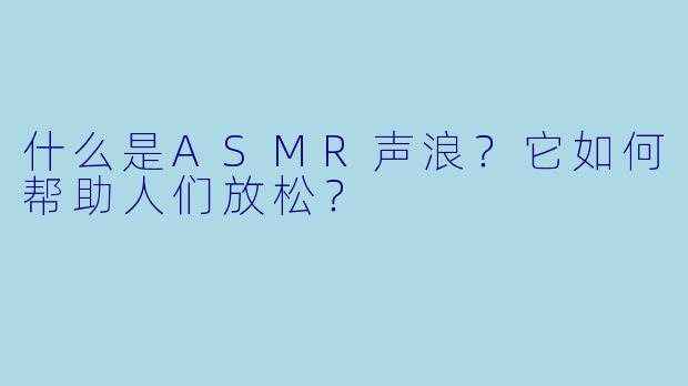 什么是ASMR声浪？它如何帮助人们放松？