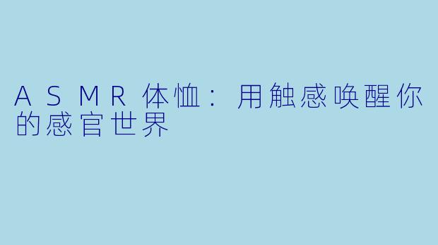 ASMR体恤：用触感唤醒你的感官世界
