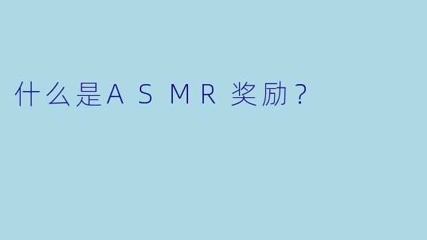 什么是ASMR奖励？