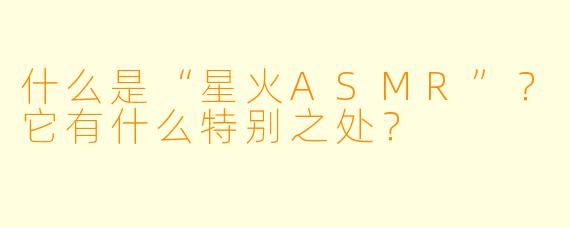 什么是“星火ASMR”？它有什么特别之处？