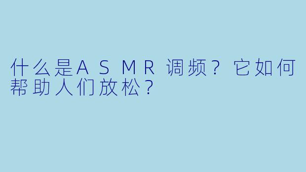 什么是ASMR调频?它如何帮助人们放松?
