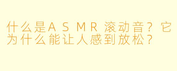 什么是ASMR滚动音?它为什么能让人感到放松?
