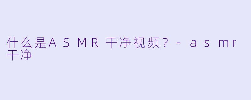 什么是ASMR干净视频?