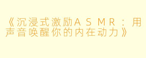 《沉浸式激励ASMR:用声音唤醒你的内在动力》