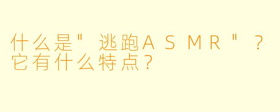 什么是"逃跑ASMR"?它有什么特点?