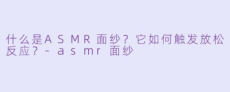 什么是ASMR面纱?它如何触发放松反应?