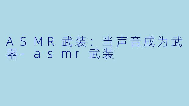 ASMR武装：当声音成为武器