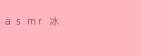 ASMR冰：一场唤醒感官的清凉私语