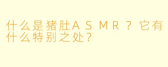 什么是猪肚ASMR？它有什么特别之处？