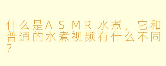 什么是ASMR水煮，它和普通的水煮视频有什么不同？