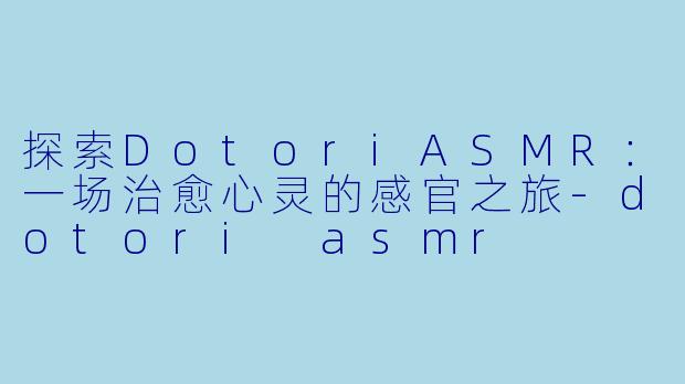 探索DotoriASMR：一场治愈心灵的感官之旅