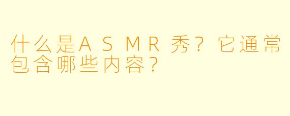 什么是ASMR秀？它通常包含哪些内容？