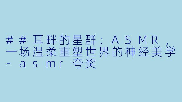 ##耳畔的星群：ASMR，一场温柔重塑世界的神经美学