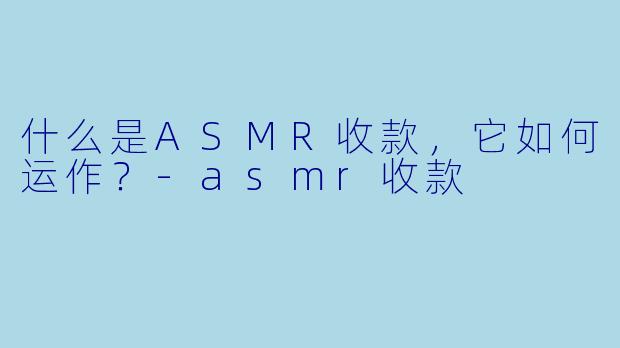 什么是ASMR收款，它如何运作？-asmr收款