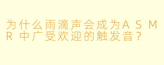 为什么雨滴声会成为ASMR中广受欢迎的触发音？