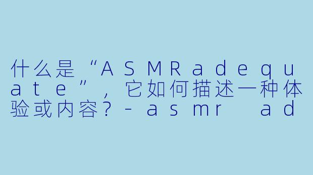 什么是“ASMRadequate”，它如何描述一种体验或内容？