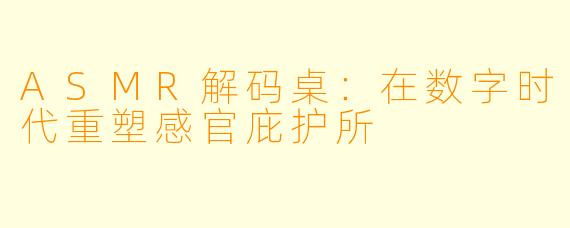 ASMR解码桌：在数字时代重塑感官庇护所