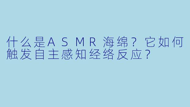 什么是ASMR海绵？它如何触发自主感知经络反应？