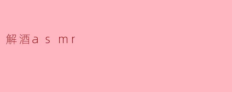 什么是解酒ASMR，它真的能帮助缓解酒后不适吗？