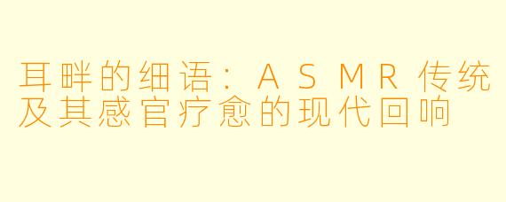 耳畔的细语：ASMR传统及其感官疗愈的现代回响