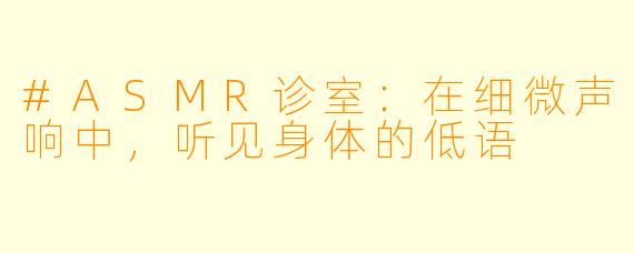 #ASMR诊室：在细微声响中，听见身体的低语