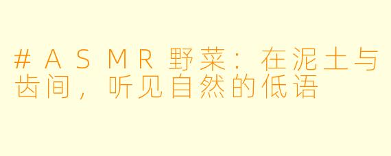 #ASMR野菜：在泥土与齿间，听见自然的低语