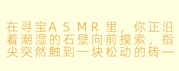 在寻宝ASMR里，你正沿着潮湿的石壁向前摸索，指尖突然触到一块松动的砖——撬开它之后，你听到里面传来极其微弱的、像金属丝被风吹动的声响。请问，这时候你应该用什么工具、以什么动作来取出里面的东西，才能保证既拿到宝藏，又不触发机关？