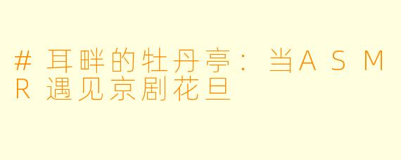#耳畔的牡丹亭:当ASMR遇见京剧花旦