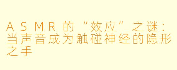 ASMR的“效应”之谜:当声音成为触碰神经的隐形之手