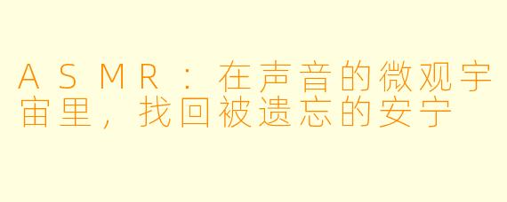 ASMR:在声音的微观宇宙里,找回被遗忘的安宁