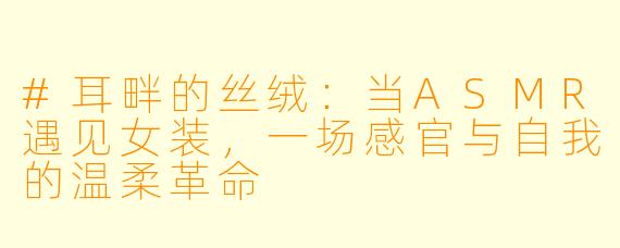 #耳畔的丝绒：当ASMR遇见女装，一场感官与自我的温柔革命